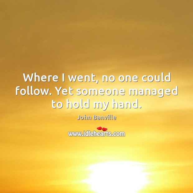 Where I went, no one could follow. Yet someone managed to hold my hand. John Banville Picture Quote