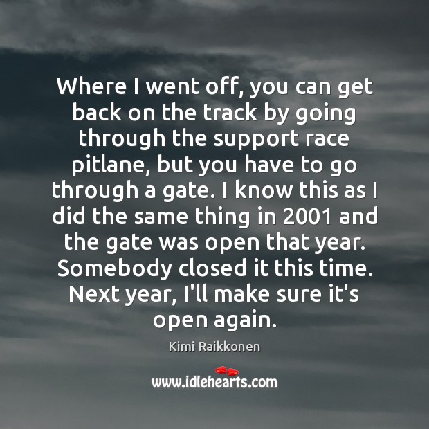 Where I went off, you can get back on the track by Kimi Raikkonen Picture Quote