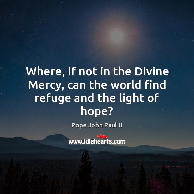 Where, if not in the Divine Mercy, can the world find refuge and the light of hope? Image