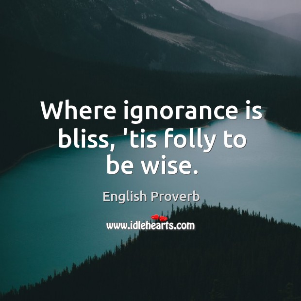 Where ignorance is bliss, ’tis folly to be wise. English Proverbs Image