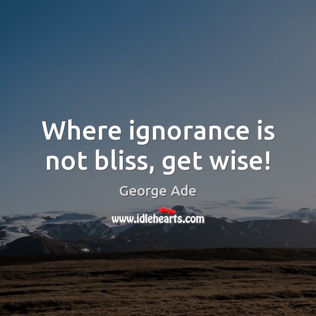 Where ignorance is not bliss, get wise! Wise Quotes Image