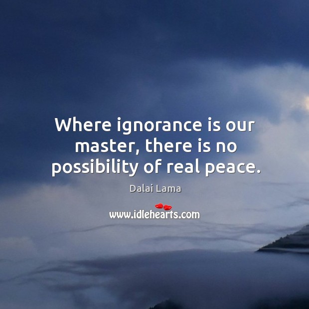 Where ignorance is our master, there is no possibility of real peace. Ignorance Quotes Image