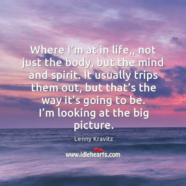Where I’m at in life,, not just the body, but the mind and spirit. Lenny Kravitz Picture Quote