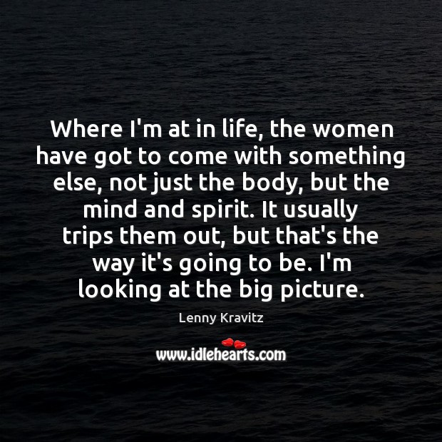 Where I’m at in life, the women have got to come with Lenny Kravitz Picture Quote