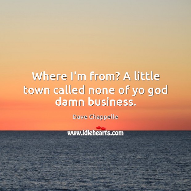 Where I’m from? A little town called none of yo God damn business. Dave Chappelle Picture Quote