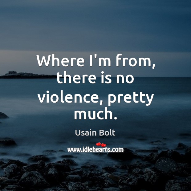 Where I’m from, there is no violence, pretty much. Image