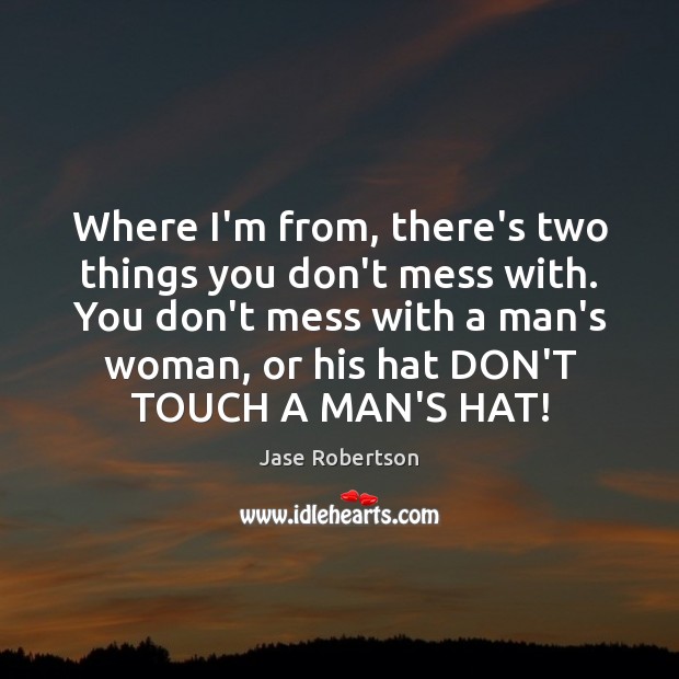 Where I’m from, there’s two things you don’t mess with. You don’t Jase Robertson Picture Quote