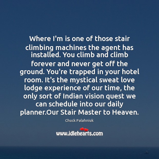 Where I’m is one of those stair climbing machines the agent has Chuck Palahniuk Picture Quote