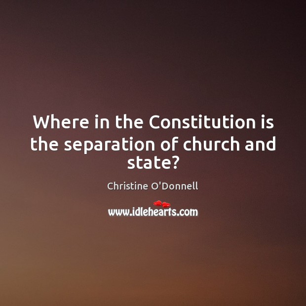 Where in the Constitution is the separation of church and state? Christine O’Donnell Picture Quote