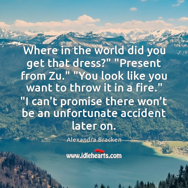 Where in the world did you get that dress?” “Present from Zu.” “ Alexandra Bracken Picture Quote