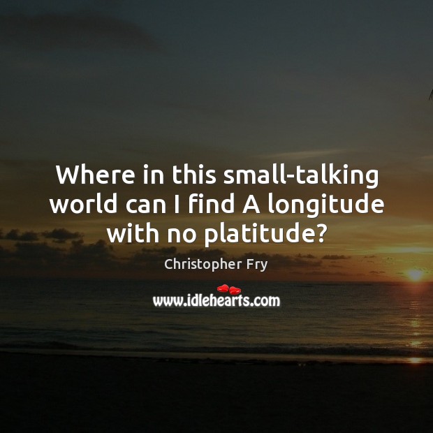 Where in this small-talking world can I find A longitude with no platitude? Christopher Fry Picture Quote