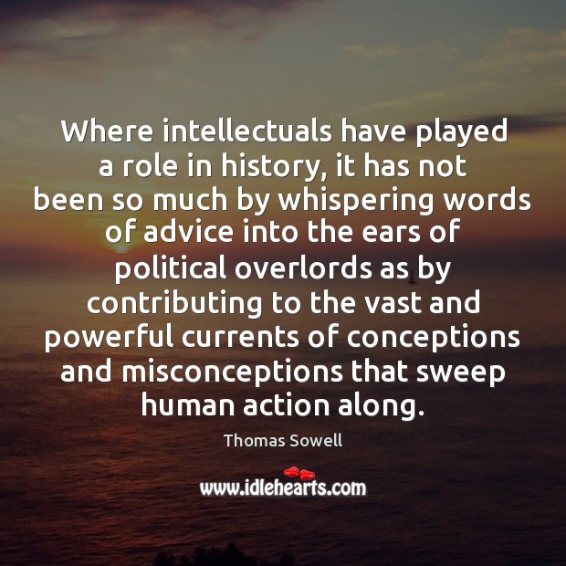 Where intellectuals have played a role in history, it has not been Thomas Sowell Picture Quote