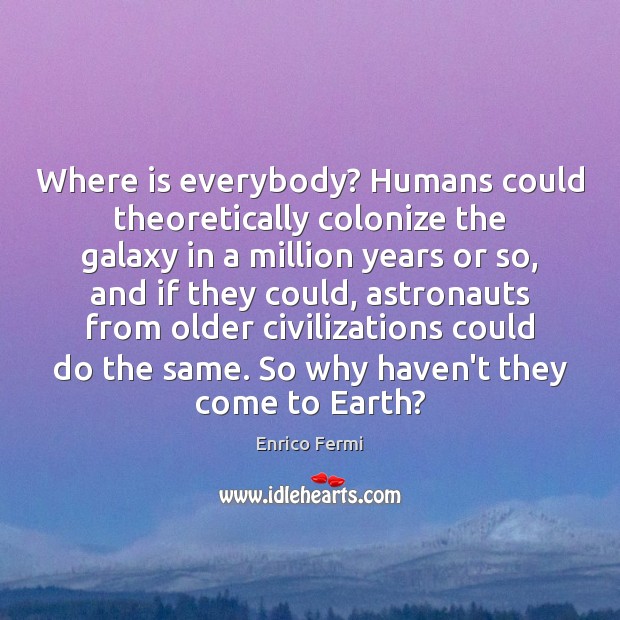 Where is everybody? Humans could theoretically colonize the galaxy in a million Enrico Fermi Picture Quote