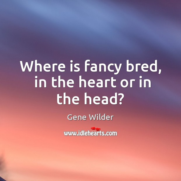 Where is fancy bred,  in the heart or in the head? Gene Wilder Picture Quote