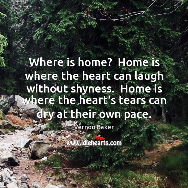 Where is home?  Home is where the heart can laugh without shyness. Vernon Baker Picture Quote