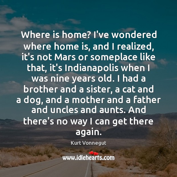 Where is home? I’ve wondered where home is, and I realized, it’s Kurt Vonnegut Picture Quote