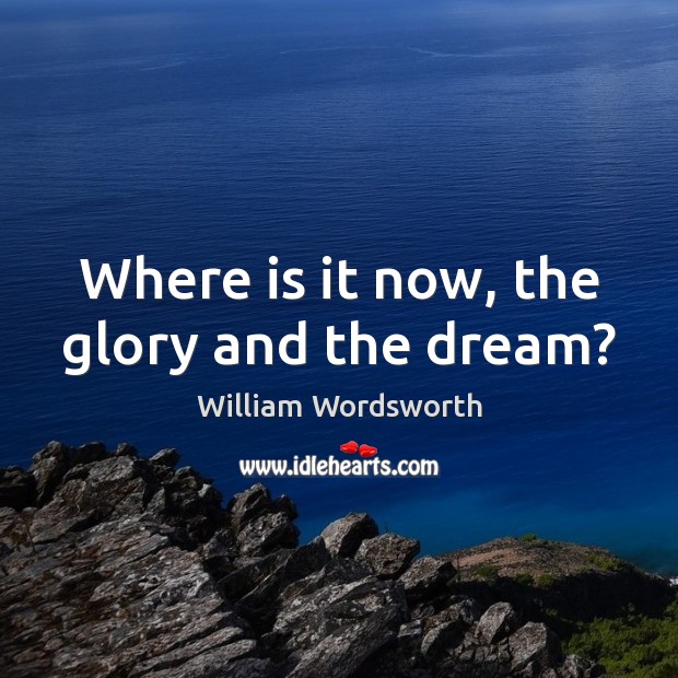 Where is it now, the glory and the dream? William Wordsworth Picture Quote