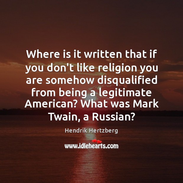 Where is it written that if you don’t like religion you are Hendrik Hertzberg Picture Quote