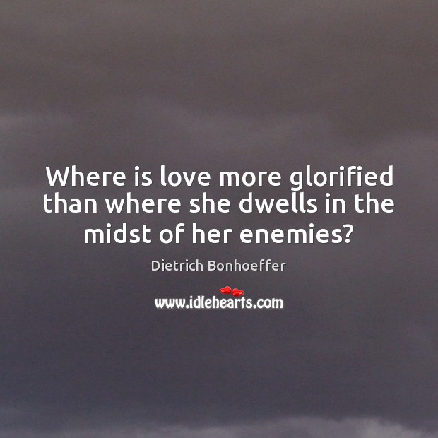 Where is love more glorified than where she dwells in the midst of her enemies? Image