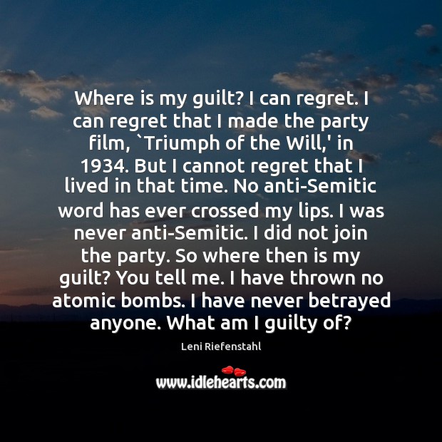 Where is my guilt? I can regret. I can regret that I Leni Riefenstahl Picture Quote