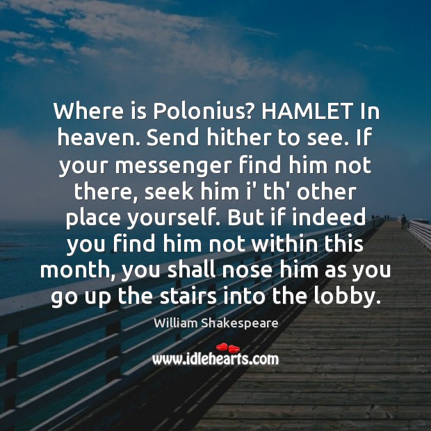 Where is Polonius? HAMLET In heaven. Send hither to see. If your William Shakespeare Picture Quote