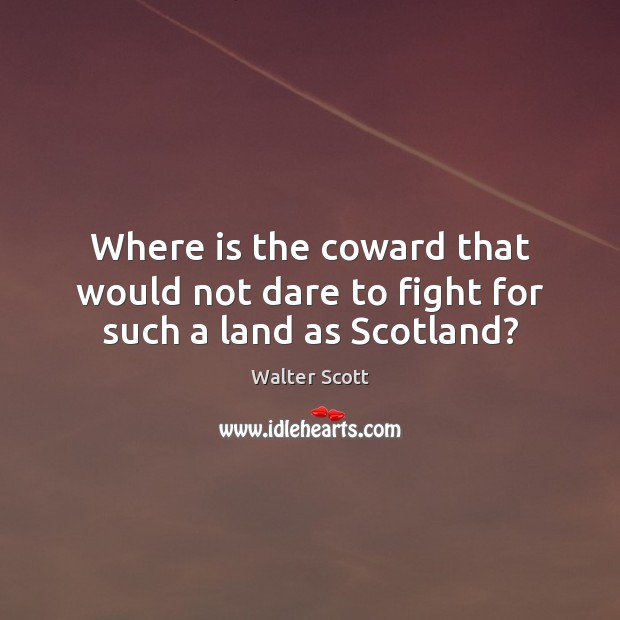 Where is the coward that would not dare to fight for such a land as Scotland? Walter Scott Picture Quote