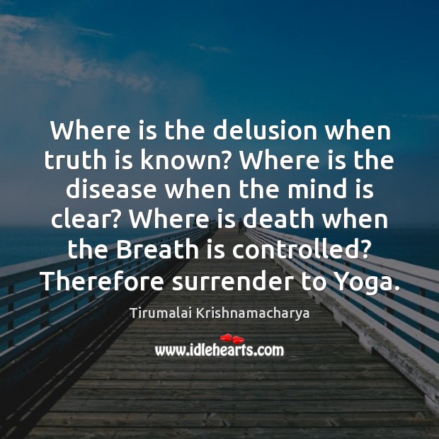 Where is the delusion when truth is known? Where is the disease Tirumalai Krishnamacharya Picture Quote