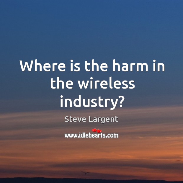 Where is the harm in the wireless industry? Steve Largent Picture Quote