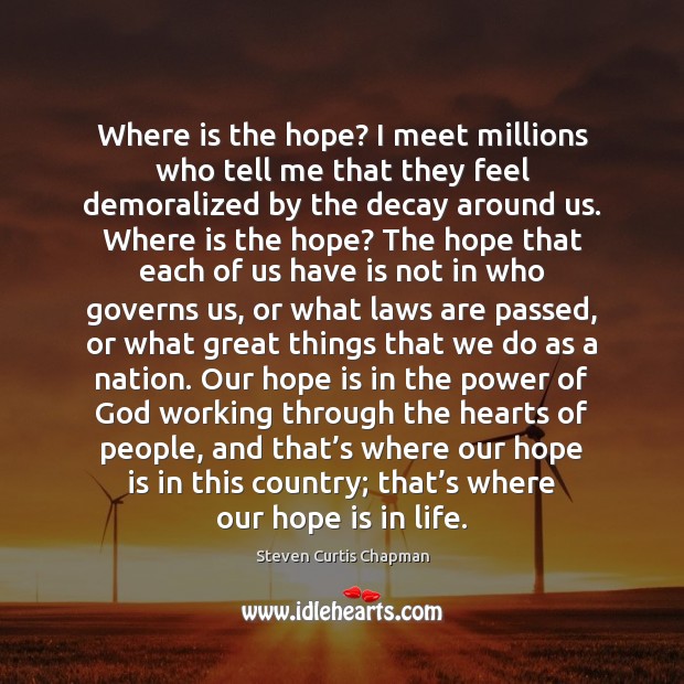 Where is the hope? I meet millions who tell me that they Steven Curtis Chapman Picture Quote