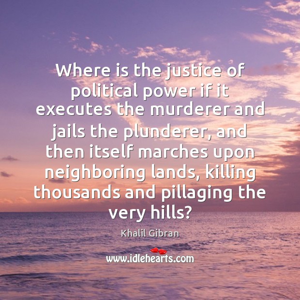 Where is the justice of political power if it executes the murderer Khalil Gibran Picture Quote