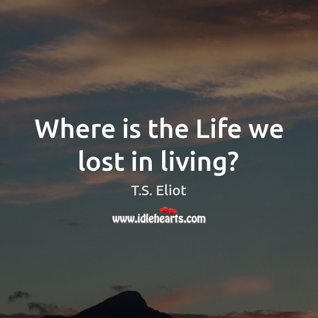 Where is the Life we lost in living? Image