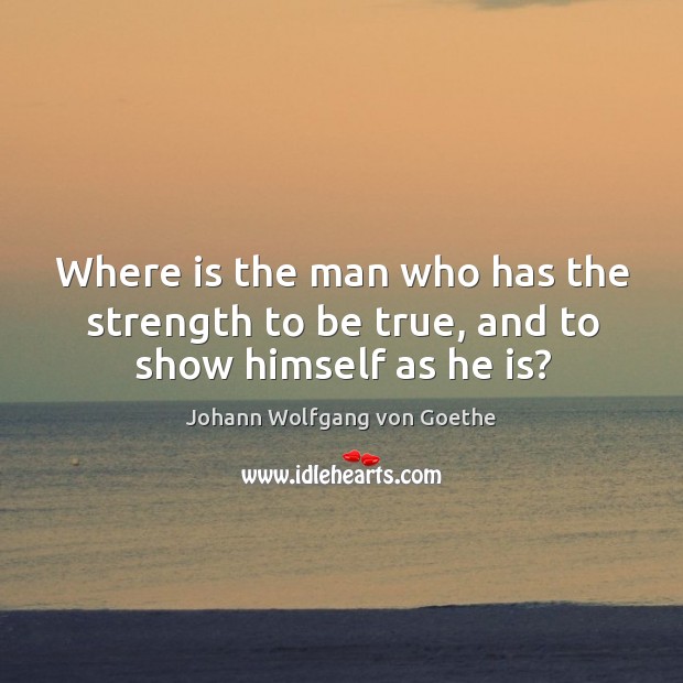 Where is the man who has the strength to be true, and to show himself as he is? Image