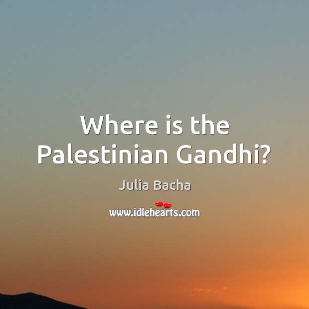 Where is the Palestinian Gandhi? Julia Bacha Picture Quote