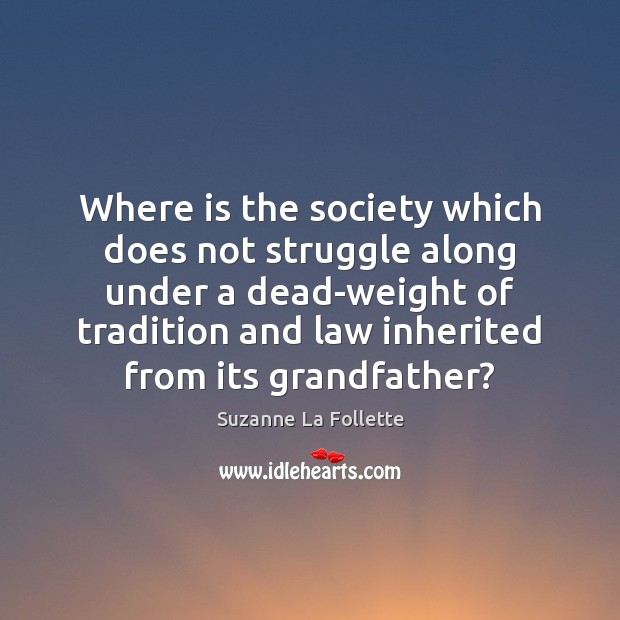 Where is the society which does not struggle along under a dead-weight Suzanne La Follette Picture Quote