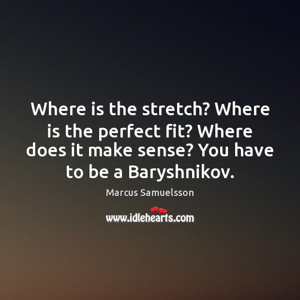 Where is the stretch? Where is the perfect fit? Where does it Marcus Samuelsson Picture Quote