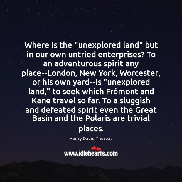 Where is the “unexplored land” but in our own untried enterprises? To Henry David Thoreau Picture Quote