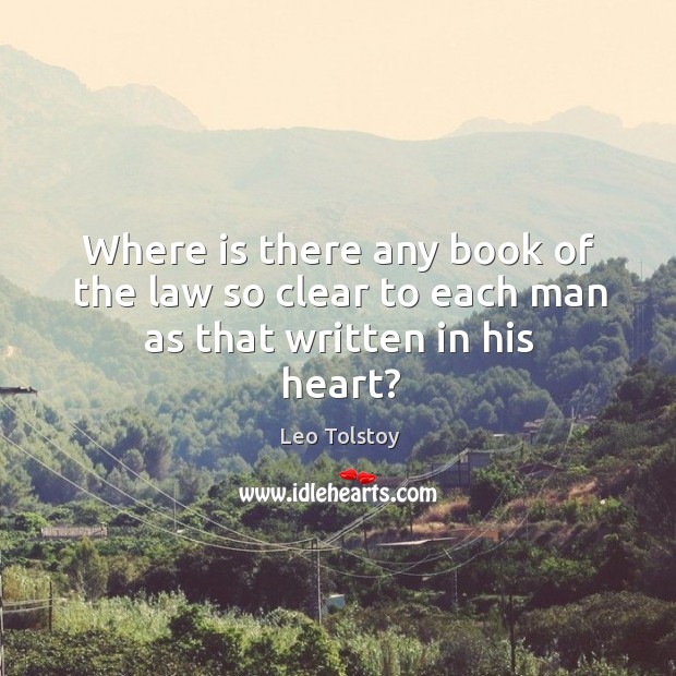 Where is there any book of the law so clear to each man as that written in his heart? Leo Tolstoy Picture Quote
