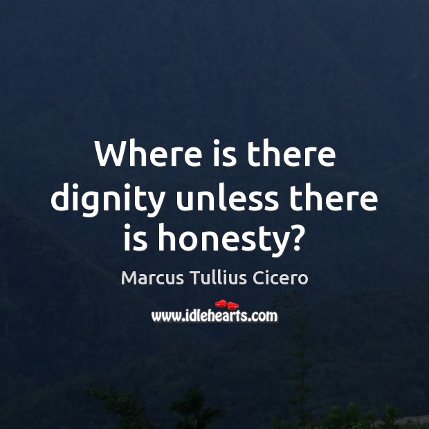 Where is there dignity unless there is honesty? Marcus Tullius Cicero Picture Quote