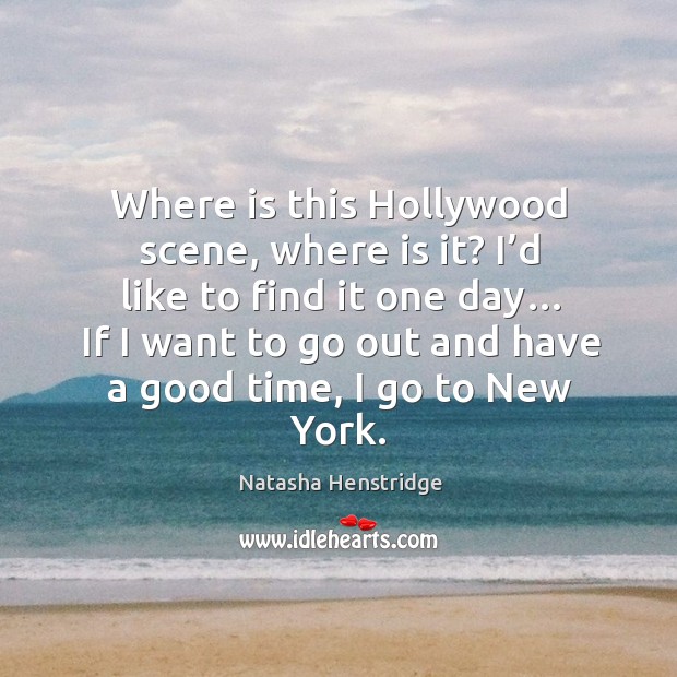 Where is this hollywood scene, where is it? I’d like to find it one day… if I want to go out and have a good time, I go to new york. Natasha Henstridge Picture Quote