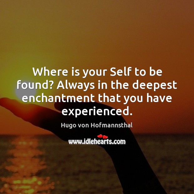 Where is your Self to be found? Always in the deepest enchantment Hugo von Hofmannsthal Picture Quote