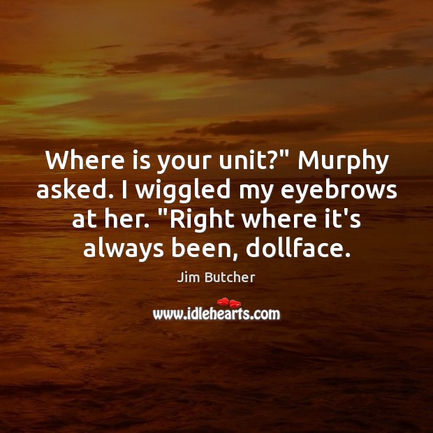 Where is your unit?” Murphy asked. I wiggled my eyebrows at her. “ Jim Butcher Picture Quote