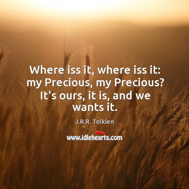 Where iss it, where iss it: my Precious, my Precious? It’s ours, it is, and we wants it. J.R.R. Tolkien Picture Quote
