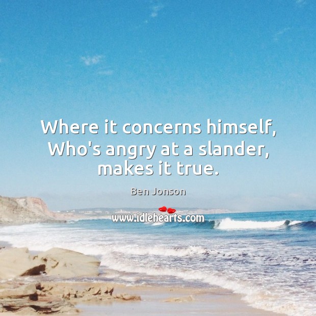 Where it concerns himself, Who’s angry at a slander, makes it true. Ben Jonson Picture Quote