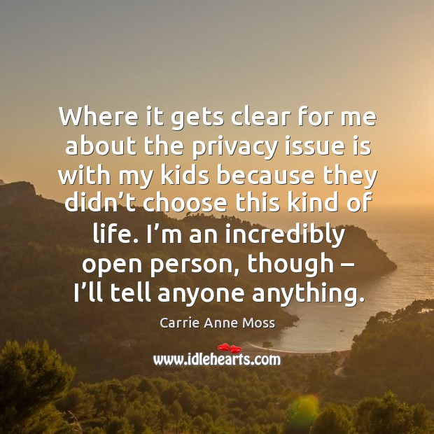 Where it gets clear for me about the privacy issue is with my kids because they didn’t choose this kind of life. Carrie Anne Moss Picture Quote