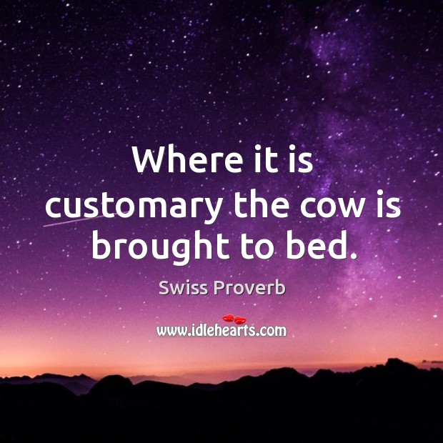 Where it is customary the cow is brought to bed. Swiss Proverbs Image