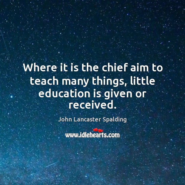 Where it is the chief aim to teach many things, little education is given or received. Image