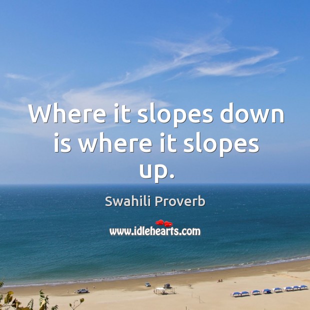 Where it slopes down is where it slopes up. Swahili Proverbs Image