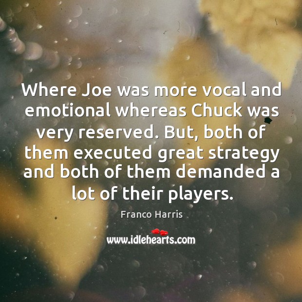 Where joe was more vocal and emotional whereas chuck was very reserved. Franco Harris Picture Quote