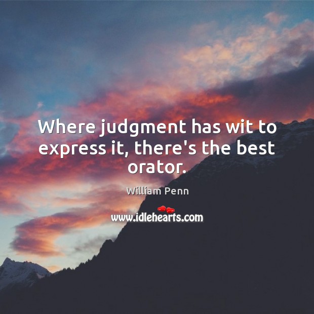 Where judgment has wit to express it, there’s the best orator. William Penn Picture Quote