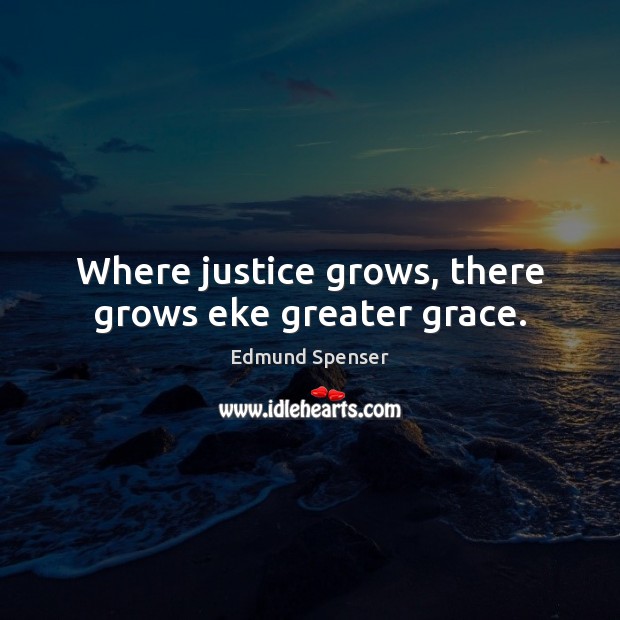 Where justice grows, there grows eke greater grace. Image